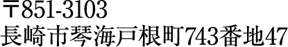 〒851-3103長崎市琴海戸根町743番地47